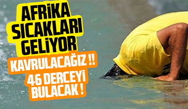 Kavurucu sıcaklar geliyor