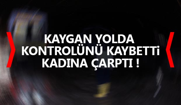 Kaygan yolda kontrolünü kaybetti kadına çarptı