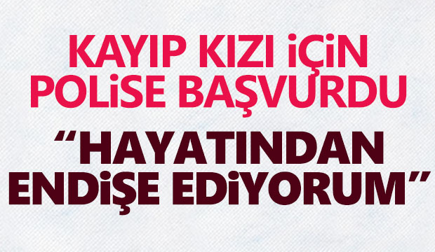 Kayıp kızı için polise başvurdu