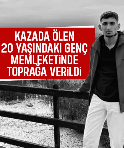 Kaza kurbanı 20 yaşındaki genç toprağa verildi