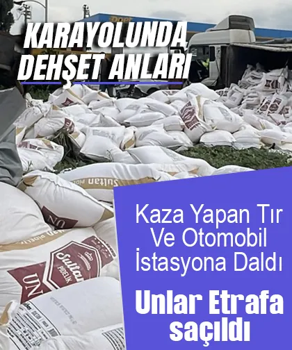 Kaza yapan un yüklü tır ve otomobil akaryakıt istasyonuna daldı