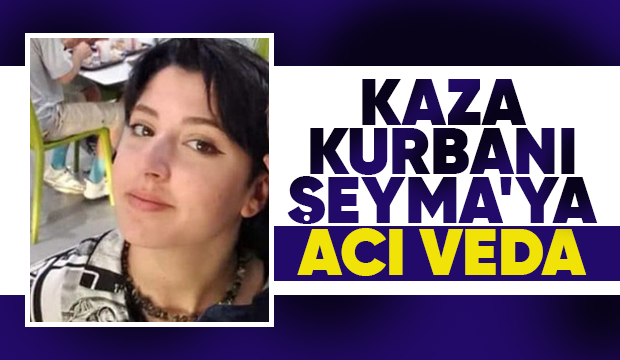 Kazada hayatını kaybeden Şeyma toprağa verildi