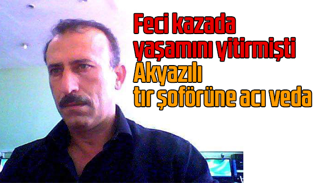 Kazada ölen tır şoförü toprağa verildi