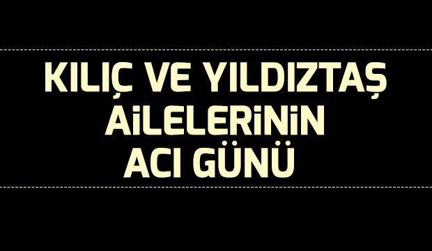Kılıç ve Yıldıztaş Ailesinin Acı Günü