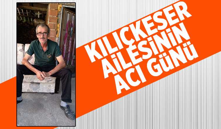 Kılıçkeser ailesinin acı günü