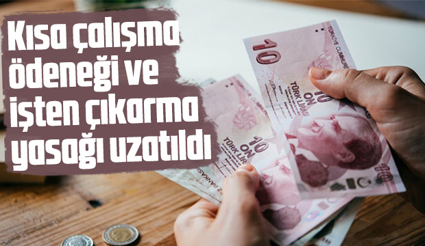 Kısa çalışma ödeneği ve işten çıkarma yasağı uzatıldı