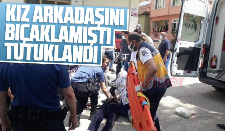 Kız arkadaşını bıçaklamıştı, tutuklandı