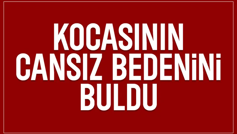 Kocasını ölü buldu