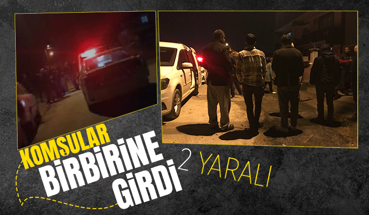 Komşular arasında kavga 2 yaralı