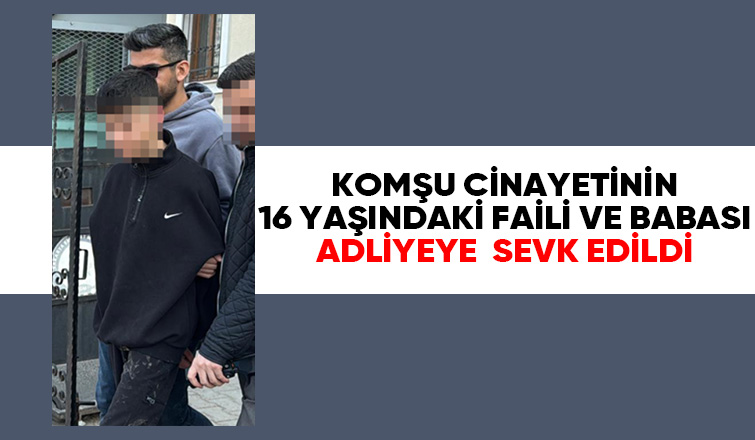 Komşusunu öldüren 16 yaşındaki genç ve babası için yeni gelişme