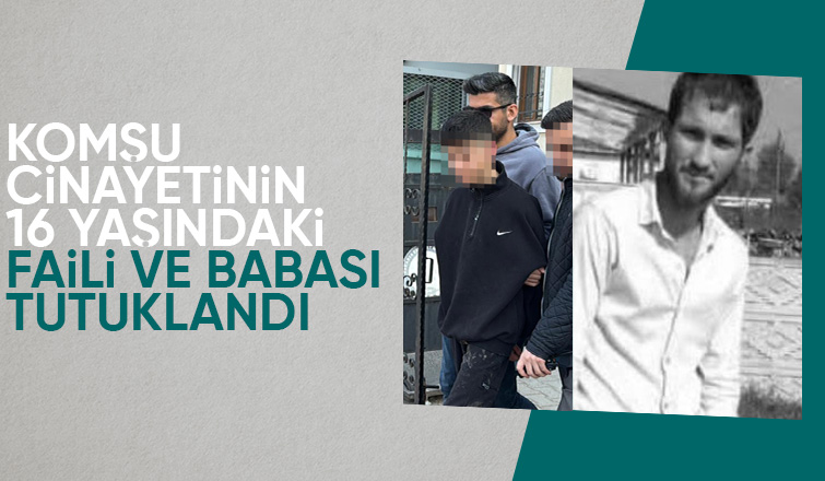 Komşusunu öldüren 16 yaşındaki genç ve babasına tutuklama