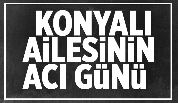 Konyalı Ailesinin Acı Günü