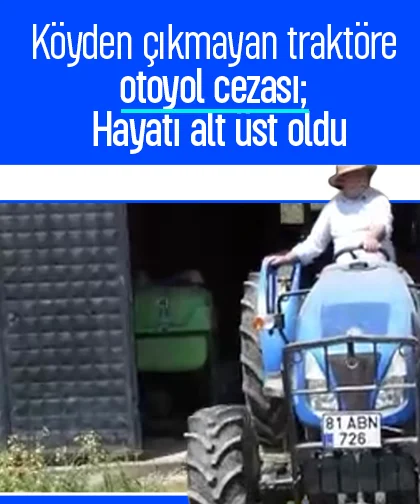 Köyden çıkmayan traktöre otoyol cezası; Hayatı alt üst oldu