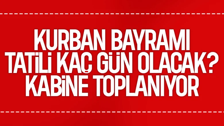 Kritik Kabine toplanıyor: Kurban Bayramı tatili  gün olacak mı?