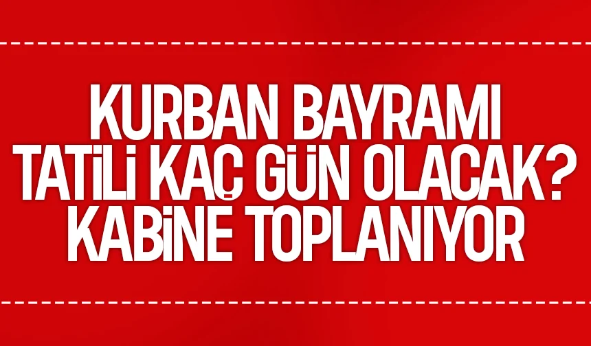 Kritik Kabine toplanıyor: Kurban Bayramı tatili  gün olacak mı?