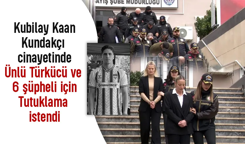 Kubilay Kaan Kundakçı cinayetinde ünlü türkücü dahil 7 kişi için tutuklama istendi
