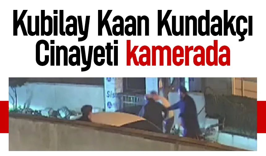 Kubilay Kaan Kundakçı cinayetinde yeni görüntü ortaya çıktı; İşte cinayet anı