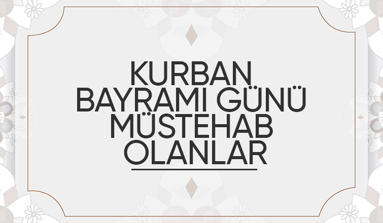 KURBAN BAYRAMI GÜNÜ MÜSTEHAB OLANLAR