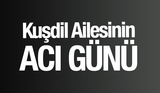 Kuşdil Ailesinin Acı Günü