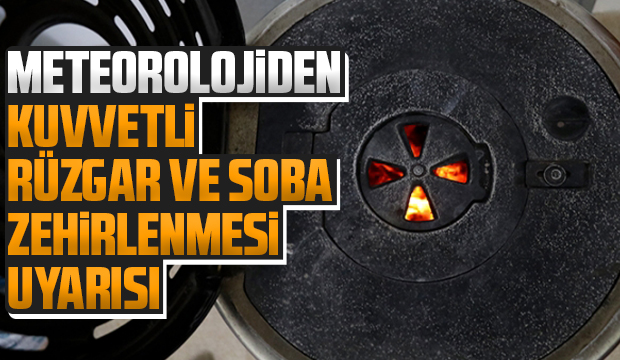 Kuvvetli rüzgar ve soba zehirlenmesi uyarısı