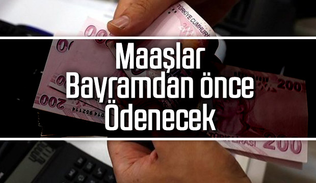 Maaşlar bayramdan önce ödenecek