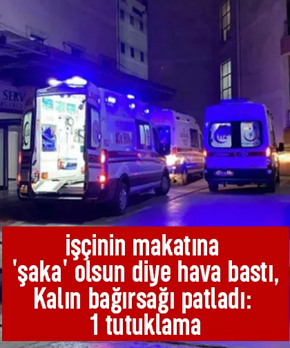 Makatına şaka olsun diye hava bastı, bağırsağı patladı