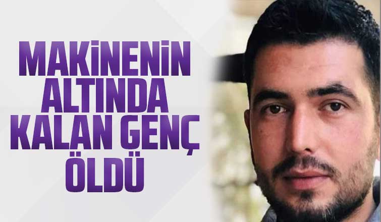 Makinenin altında kalan genç öldü