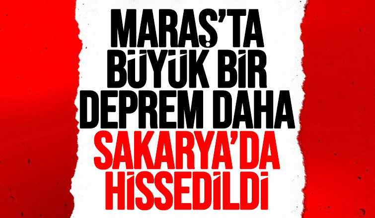 Maraş'ta büyük bir deprem daha Sakarya'da da hissedildi