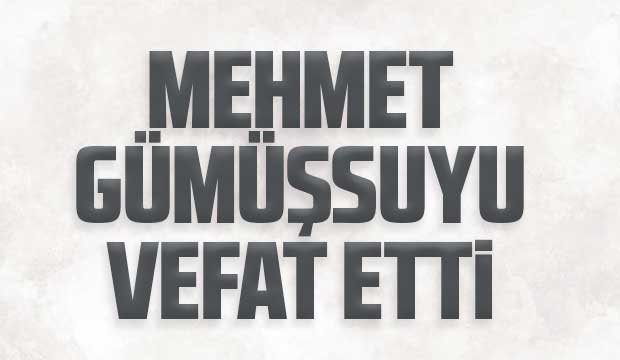 Mehmet Gümüşsuyu vefat etti