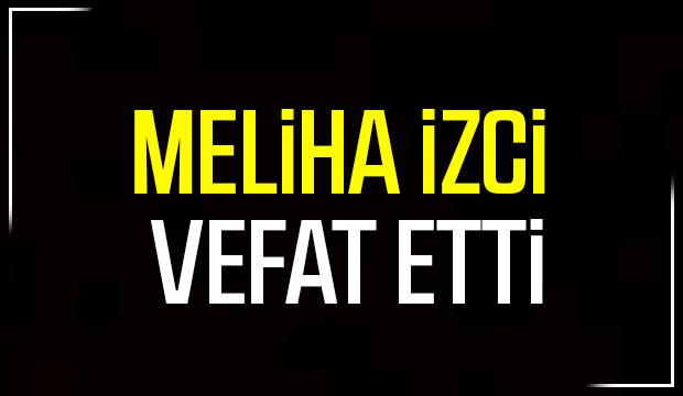Meliha İzci vefat etti