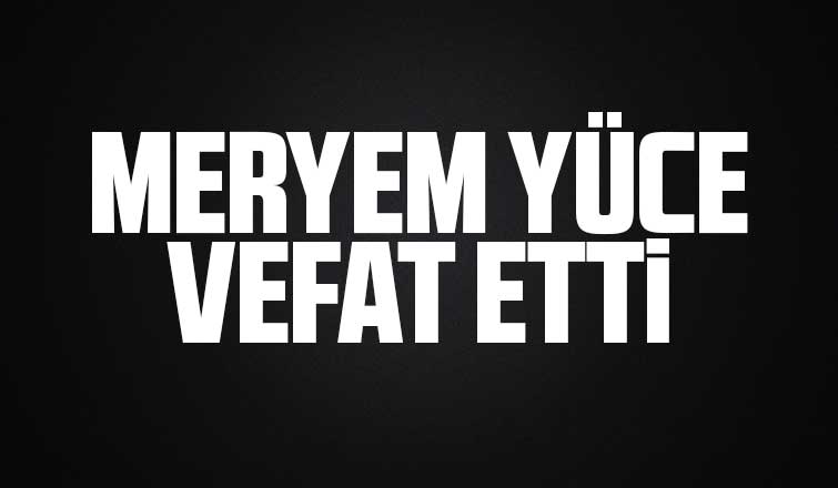 Meryem Yüce vefat etti