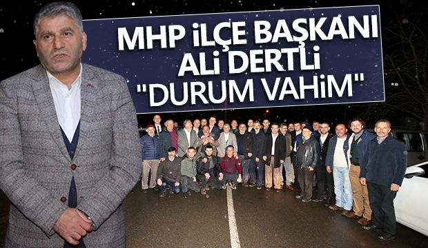 MHP İLÇE BAŞKANI ALİ DERTLİ  DURUM VAHİM