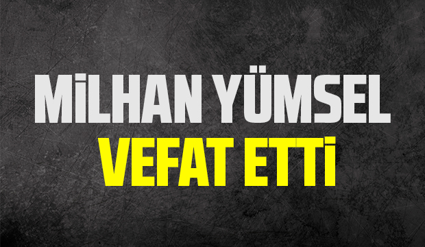 Milhan Yümsel vefat etti