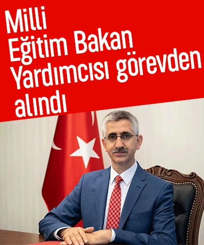 Milli Eğitim Bakan Yardımcısı görevden alındı