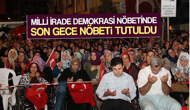 MİLLİ İRADE VE DEMOKRASİ NÖBETİNDE SON GECE NÖBETİ TUTULDU