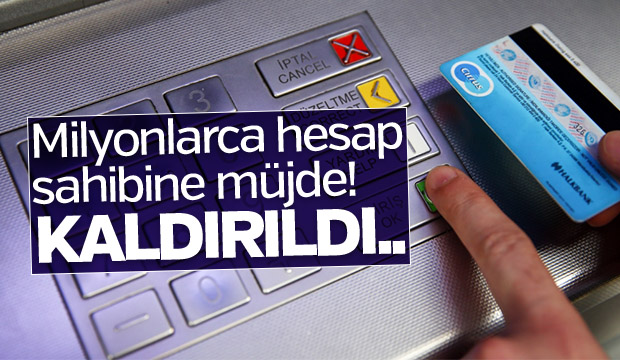 Milyonlarca hesap sahibine müjde Kaldırıldı