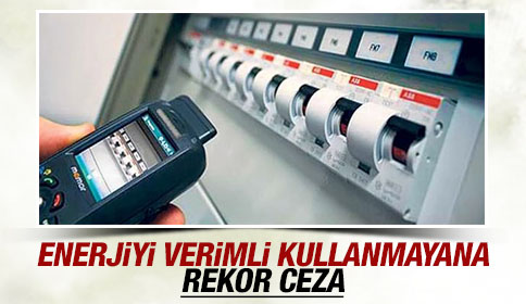 Enerjiyi verimli kullanmayana rekor ceza!