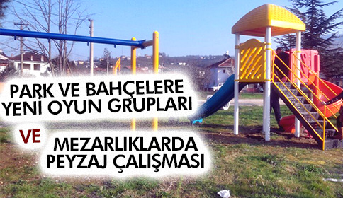 PARK ve BAHÇELERE YENİ OYUN GRUPLARI, MEZARLIKLARDA BAHAR PEYZAJ ÇALIŞMASI