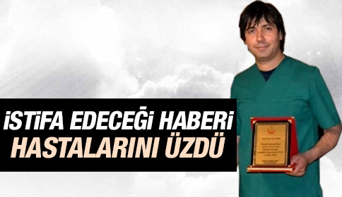 İstifa Edeceği Haberi Hastalarını Üzdü
