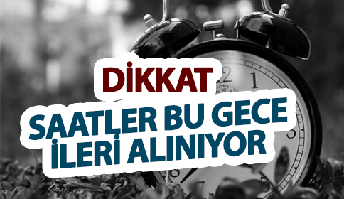 DİKKAT ! SAATLER İLERİ ALINIYOR