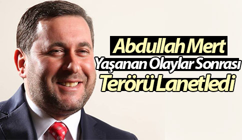 Abdullah Mert  Yaşanan Olaylar Sonrası Terörü Lanetledi