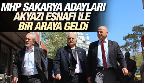 MHP Sakarya Adayları Akyazı Esnafı ile Bir Araya Geldi
