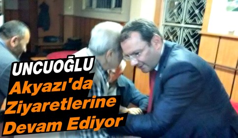 Uncuoğlu Akyazı’da Ziyaretlerine Devam Ediyor!