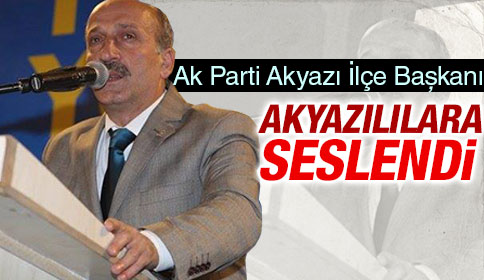 Ak Parti Akyazı İlçe Başkanı Akyazılılara Seslendi