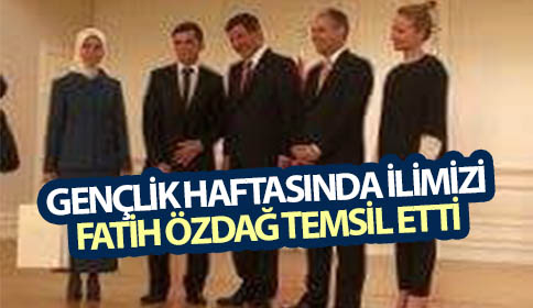 GENÇLİK HAFTASINDA İLİMİZİ FATİH ÖZDAĞ TEMSİL ETTİ