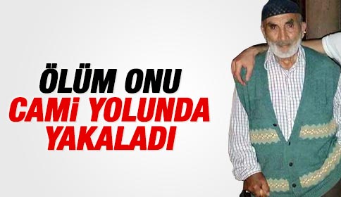 Ölüm Kamil Amcayı Cami Yolunda Yakaladı
