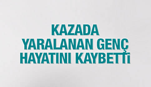 Yaralanan Genç Hayatını Kaybetti