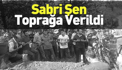 Sabri Şen Harunusta’da Toprağa Verildi