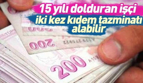15 yılı dolduran işçi iki kez kıdem tazminatı alabilir