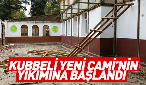 Kubbeli Yeni Cami’nin Yıkımına Başlandı
